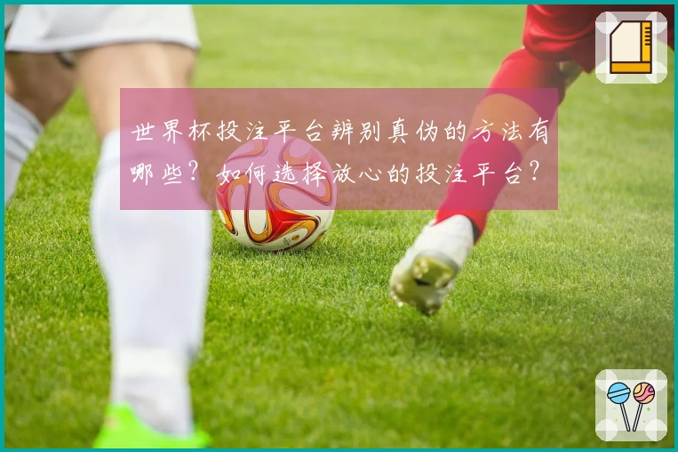 世界杯投注平台辨别真伪的方法有哪些？如何选择放心的投注平台？