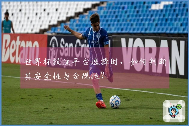 世界杯投注平台选择时，如何判断其安全性与合规性？