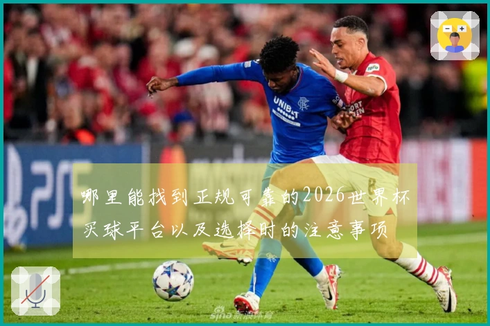 哪里能找到正规可靠的2026世界杯买球平台以及选择时的注意事项