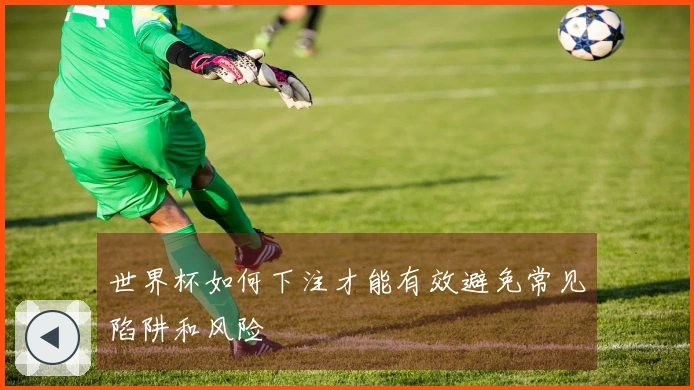 世界杯如何下注才能有效避免常见陷阱和风险