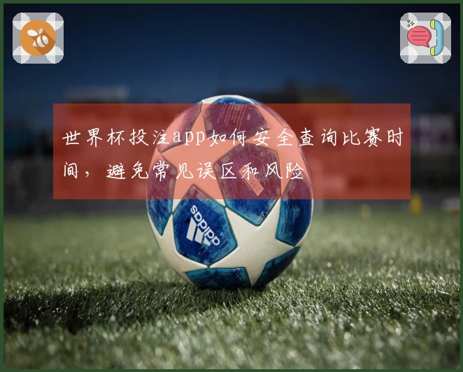 世界杯投注app如何安全查询比赛时间，避免常见误区和风险