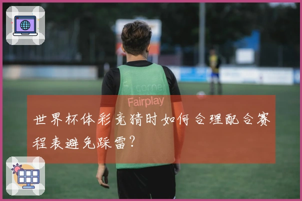世界杯体彩竞猜时如何合理配合赛程表避免踩雷？