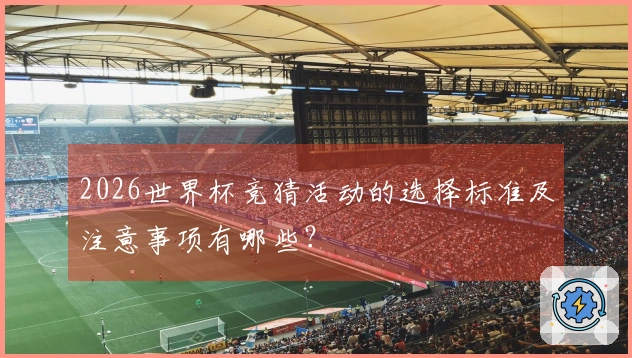 2026世界杯竞猜活动的选择标准及注意事项有哪些？