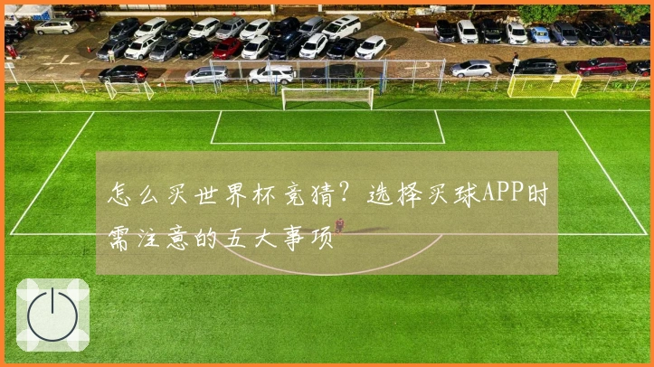 怎么买世界杯竞猜？选择买球APP时需注意的五大事项