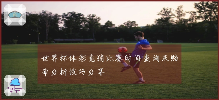 世界杯体彩竞猜比赛时间查询及赔率分析技巧分享
