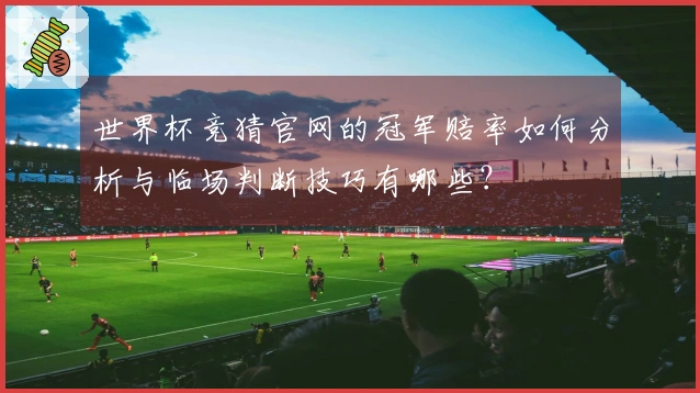 世界杯竞猜官网的冠军赔率如何分析与临场判断技巧有哪些？