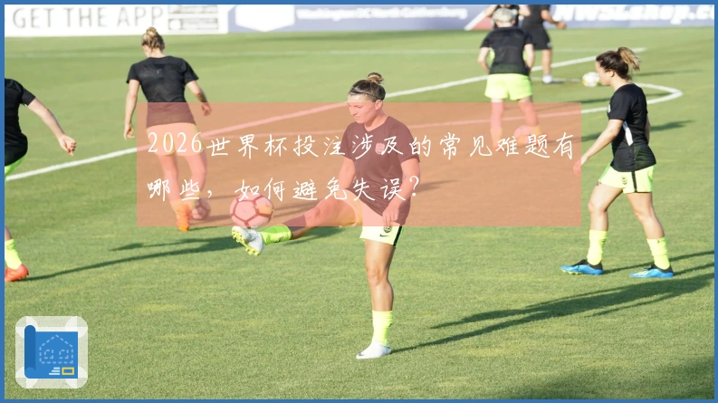 2026世界杯投注涉及的常见难题有哪些，如何避免失误？