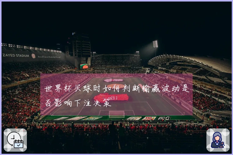 世界杯买球时如何判断输赢波动是否影响下注决策