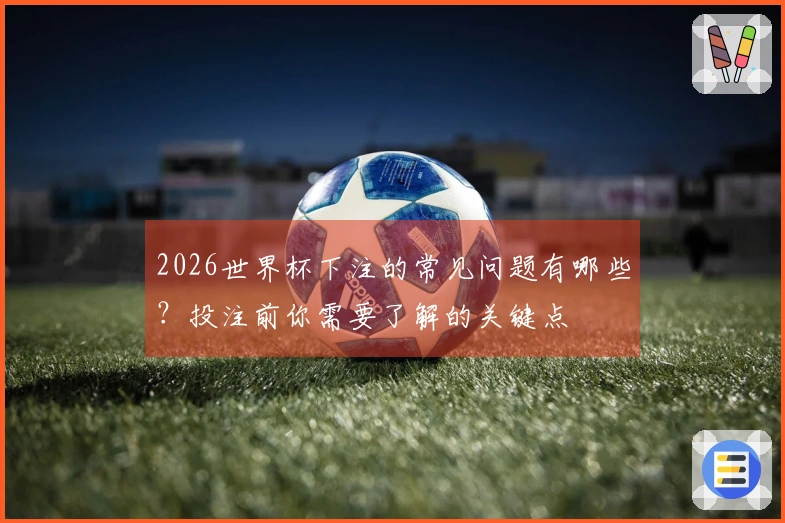 2026世界杯下注的常见问题有哪些？投注前你需要了解的关键点