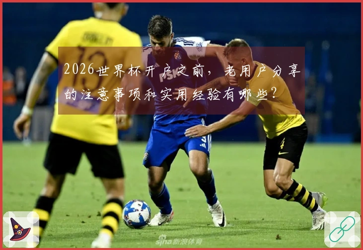 2026世界杯开户之前，老用户分享的注意事项和实用经验有哪些？
