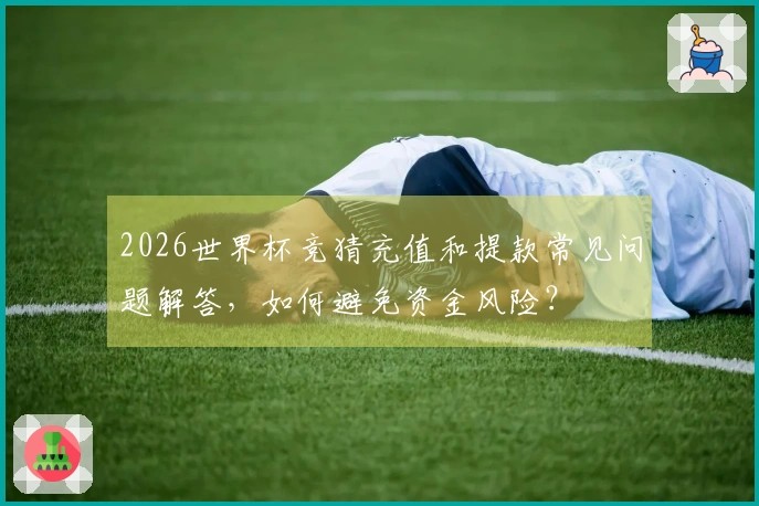 2026世界杯竞猜充值和提款常见问题解答，如何避免资金风险？