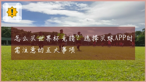 怎么买世界杯竞猜？选择买球APP时需注意的五大事项
