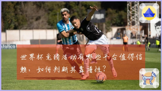 世界杯竞猜活动有哪些平台值得信赖，如何判断其靠谱性？