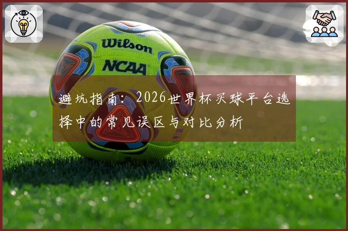 避坑指南：2026世界杯买球平台选择中的常见误区与对比分析