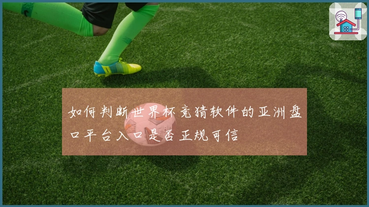 如何判断世界杯竞猜软件的亚洲盘口平台入口是否正规可信