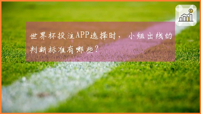 世界杯投注APP选择时，小组出线的判断标准有哪些？