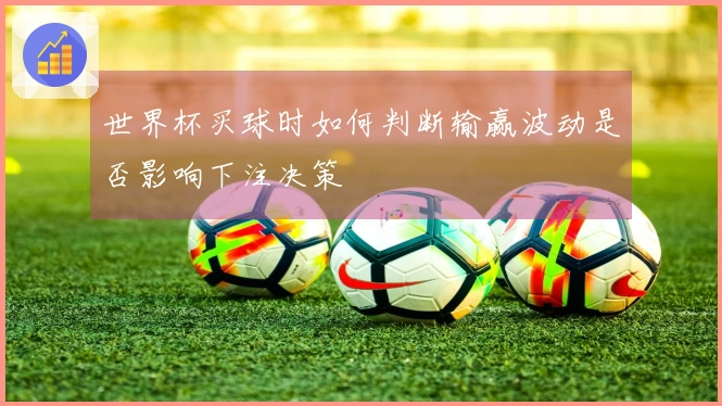 世界杯买球时如何判断输赢波动是否影响下注决策