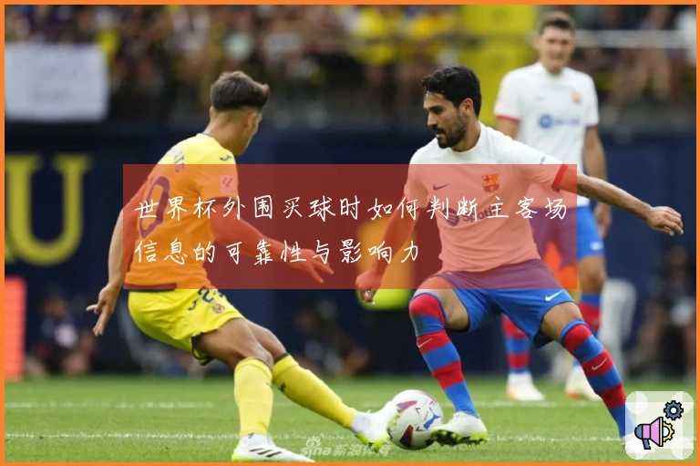 世界杯外围买球时如何判断主客场信息的可靠性与影响力