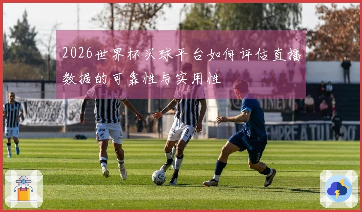 2026世界杯买球平台如何评估直播数据的可靠性与实用性